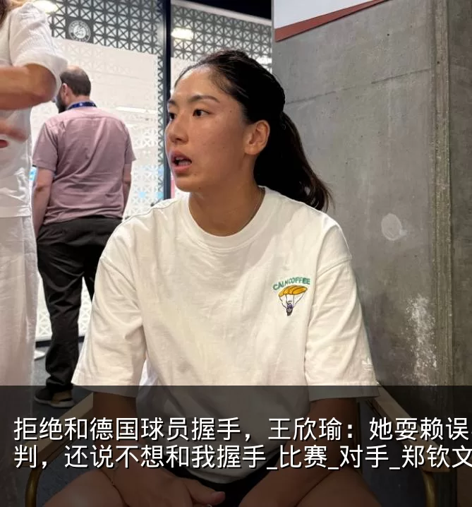 拒绝和德国球员握手，王欣瑜：她耍赖误导裁判，还说不想和我握手_比赛_对手_郑钦文